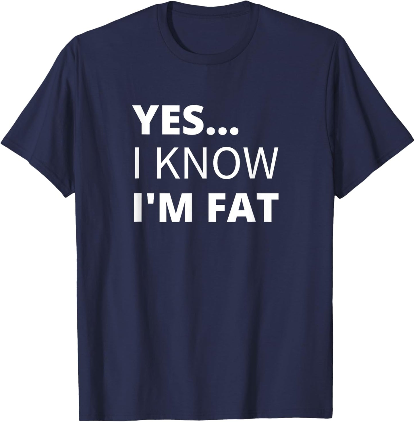 Yes I Know I'm Fat - Funny Overweight Heavy Obese T-Shirt - T-Shirt | Navy