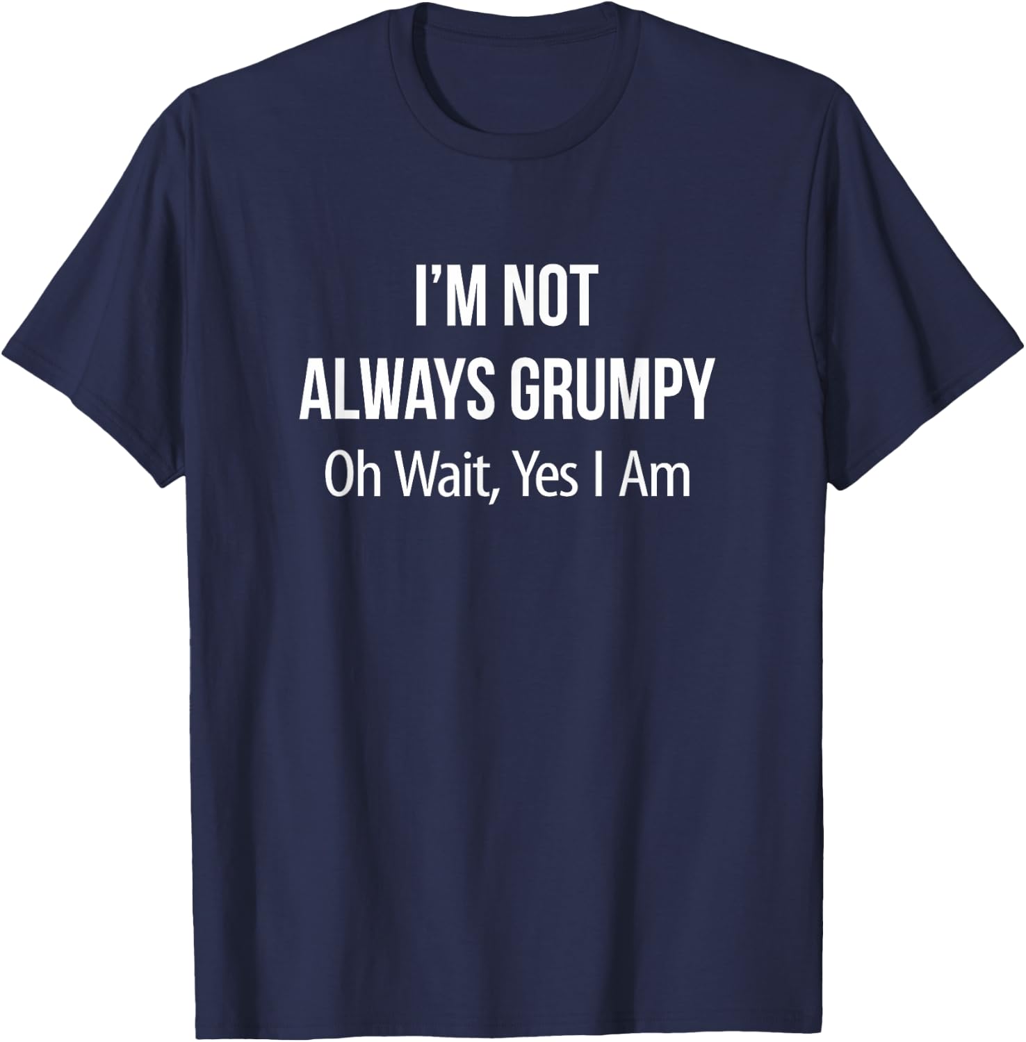 I'm Not Always Grumpy - Oh Wait Yes I Am T-Shirt - T-Shirt | Navy