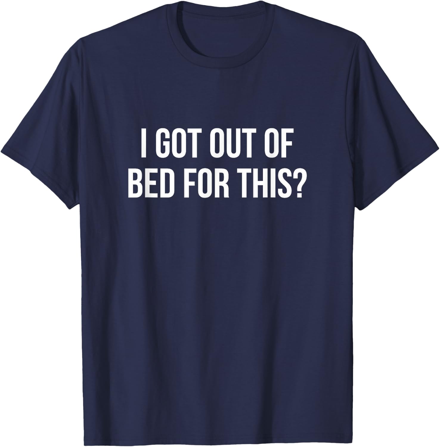 I Got Out Of Bed For This? T-Shirt - T-Shirt | Navy