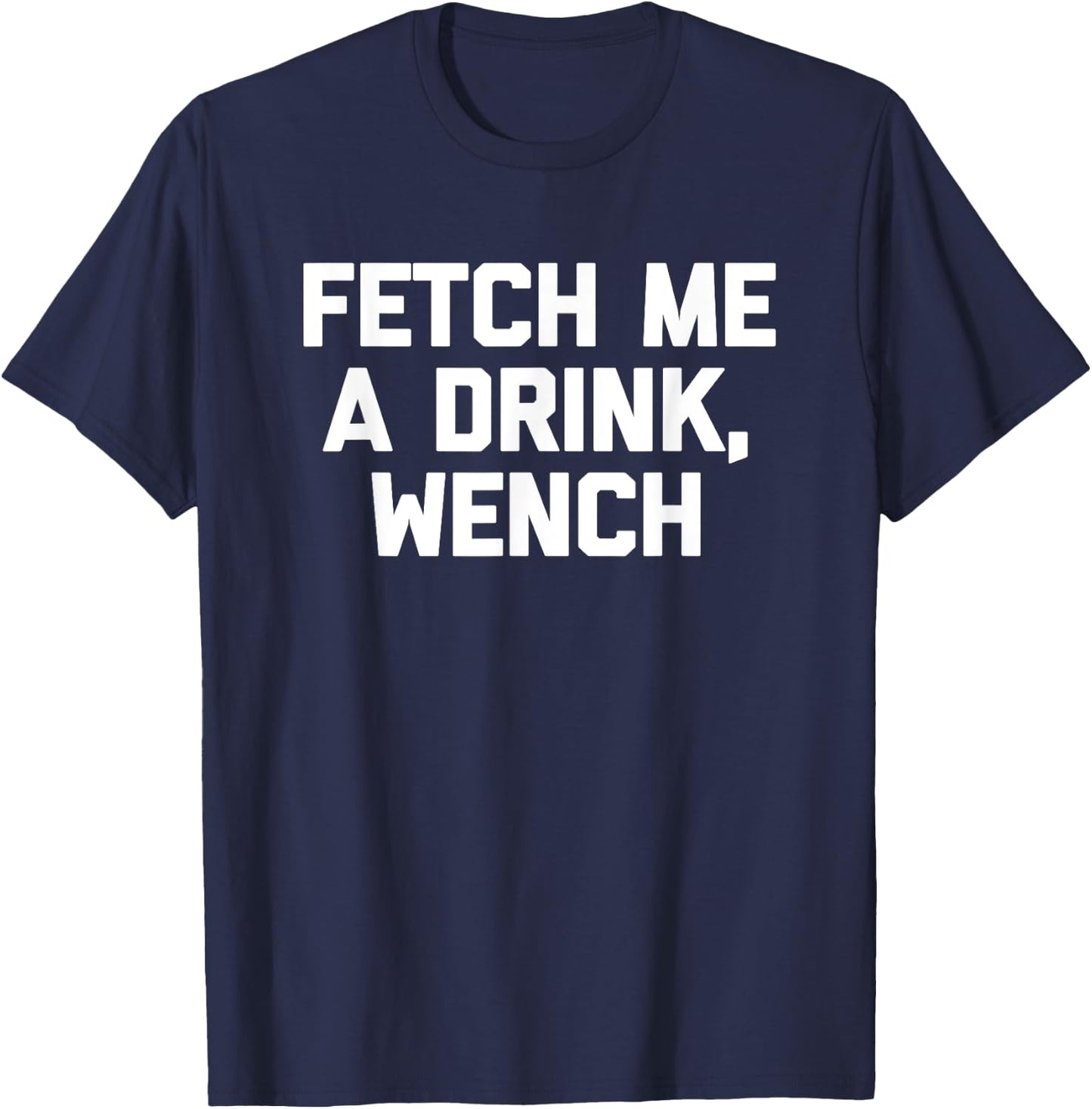 Fetch Me A Drink, Wench funny saying drinking beer T-Shirt - T-Shirt | Navy