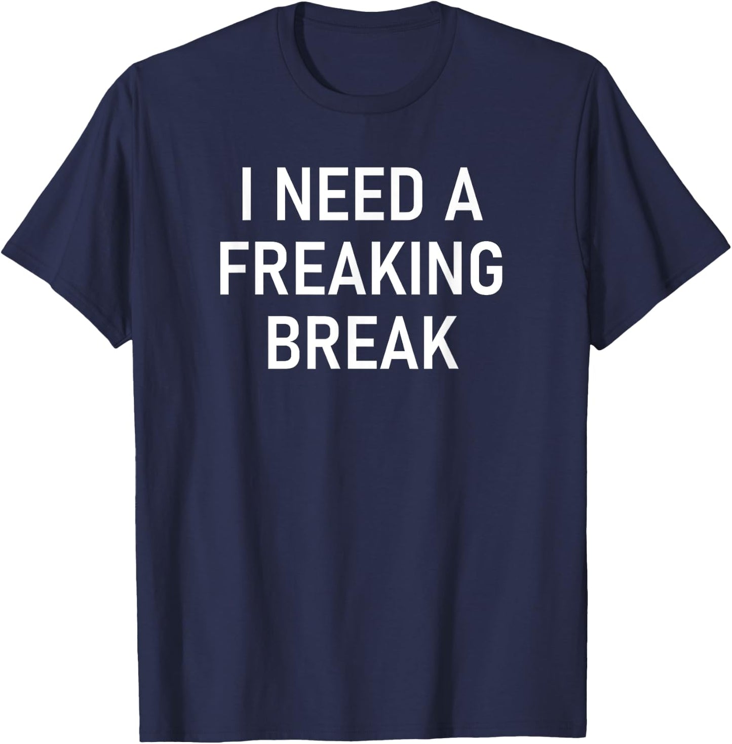 I Need A Freaking Break, Funny, Jokes, Sarcastic Sayings T-Shirt - T-Shirt | Navy