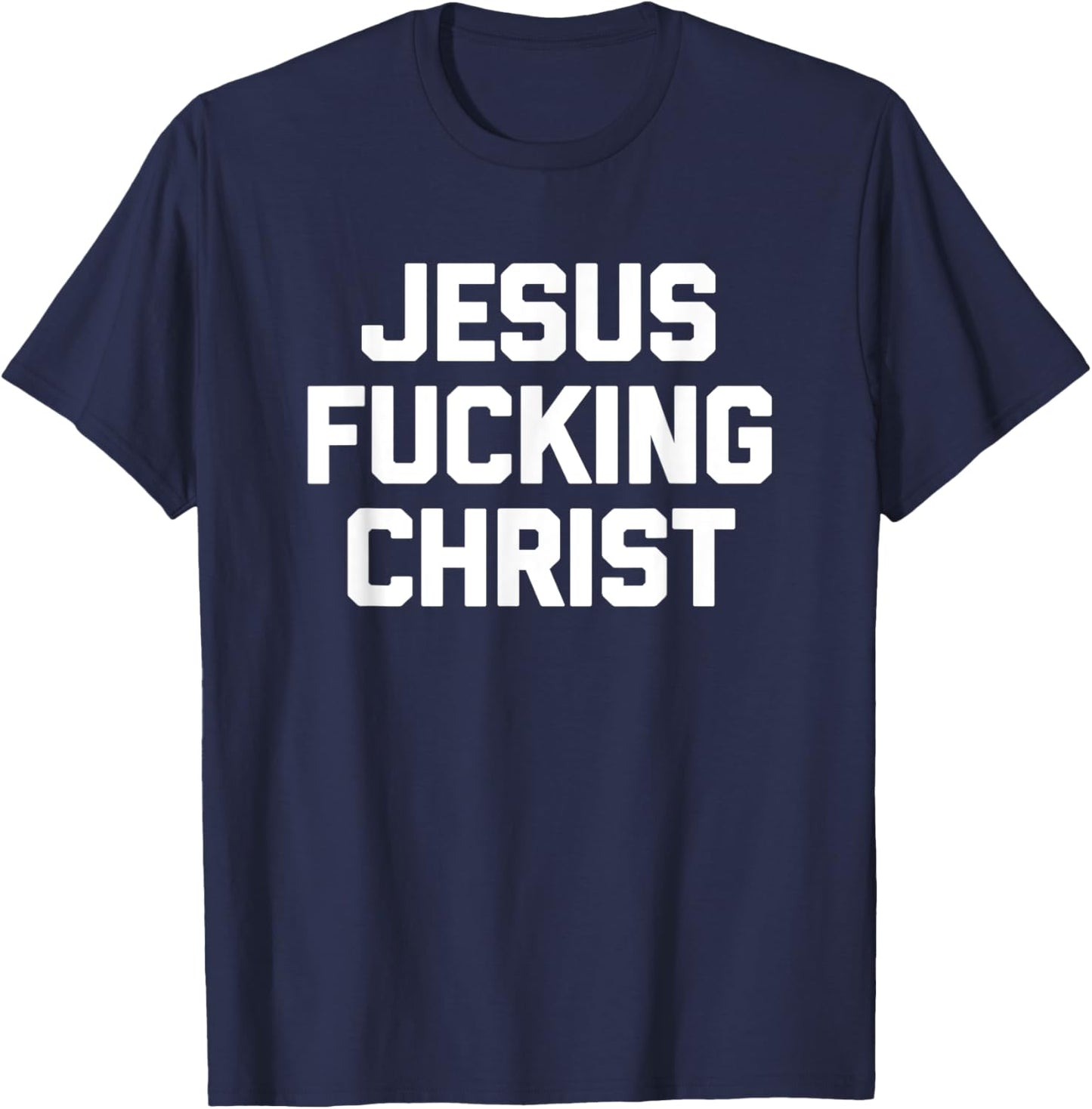 Jesus Fucking Christ funny saying sarcastic novelty T-Shirt - T-Shirt | Navy