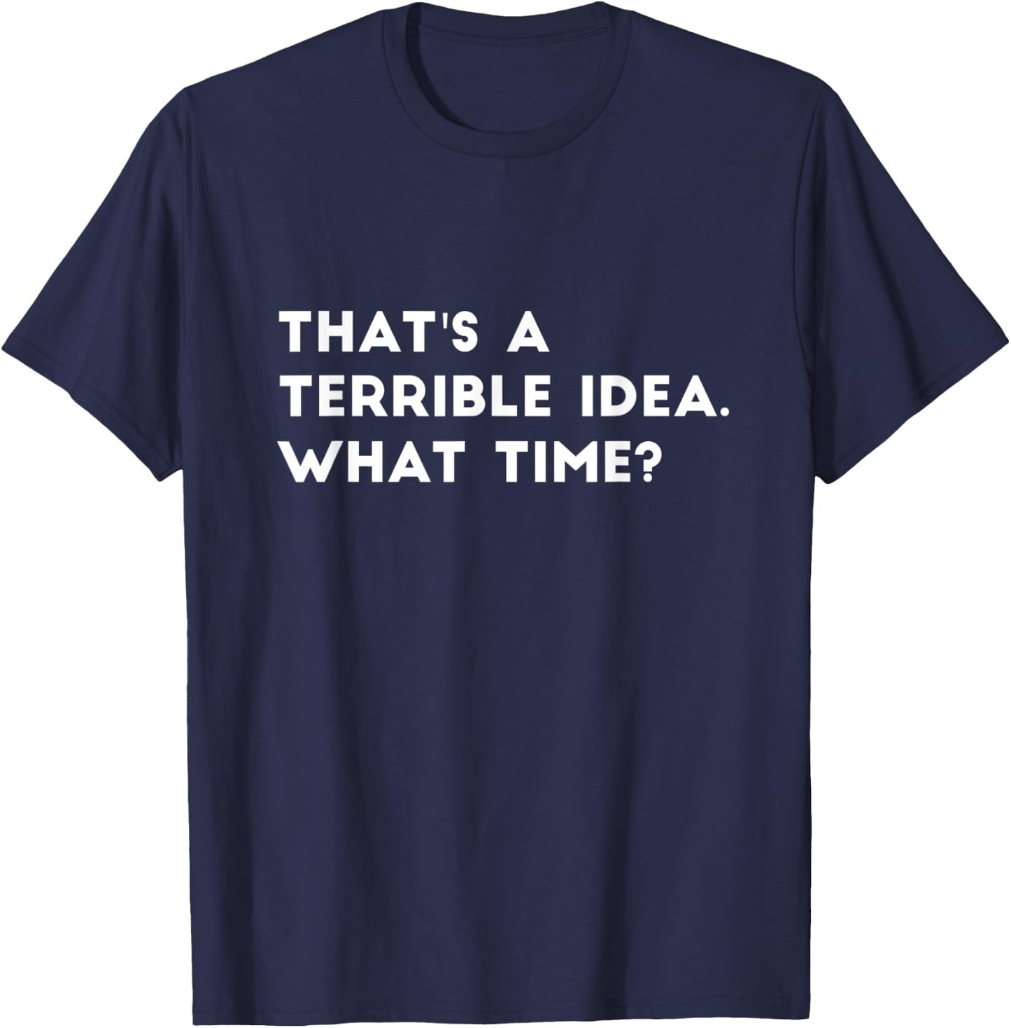 That's A Terrible Idea. What time? Funny T-Shirt - T-Shirt | Navy