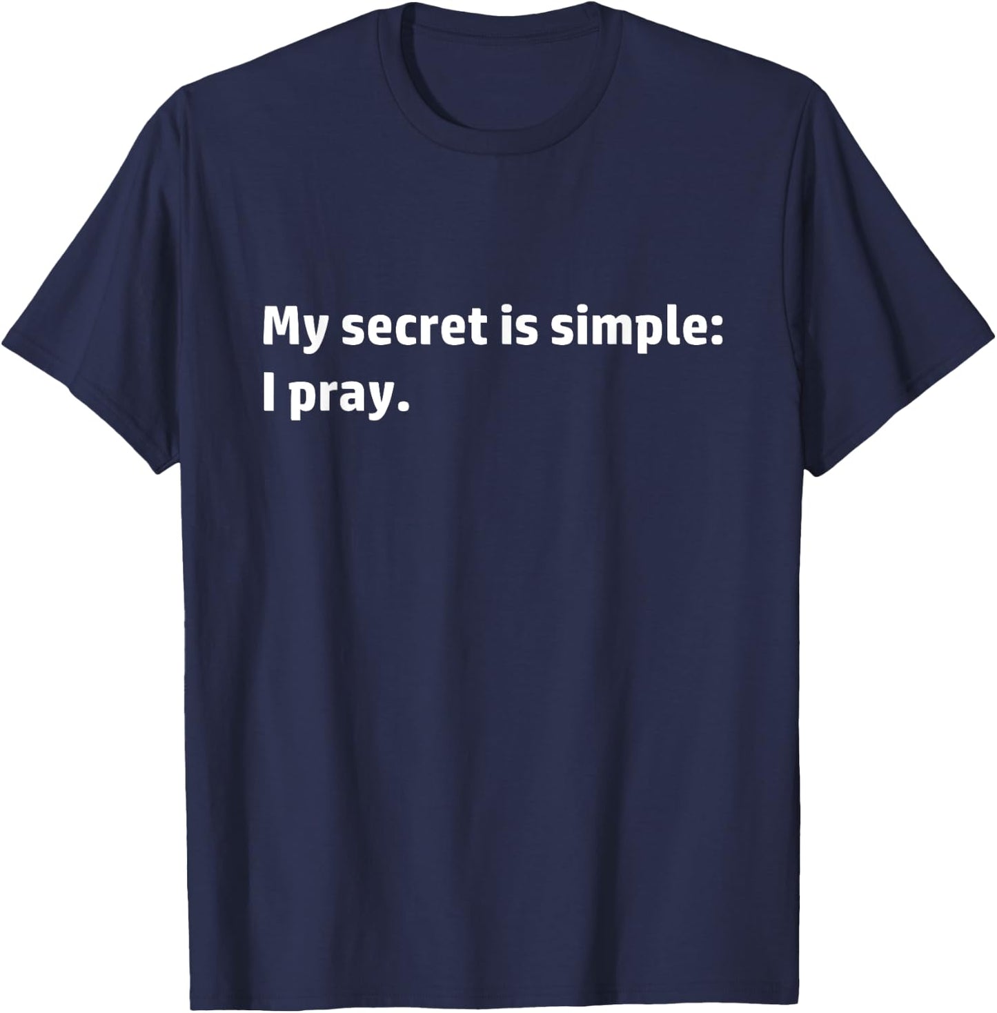 My Secret is Simple I Pray Christian Religious Prayer Quote T-Shirt - T-Shirt | Navy