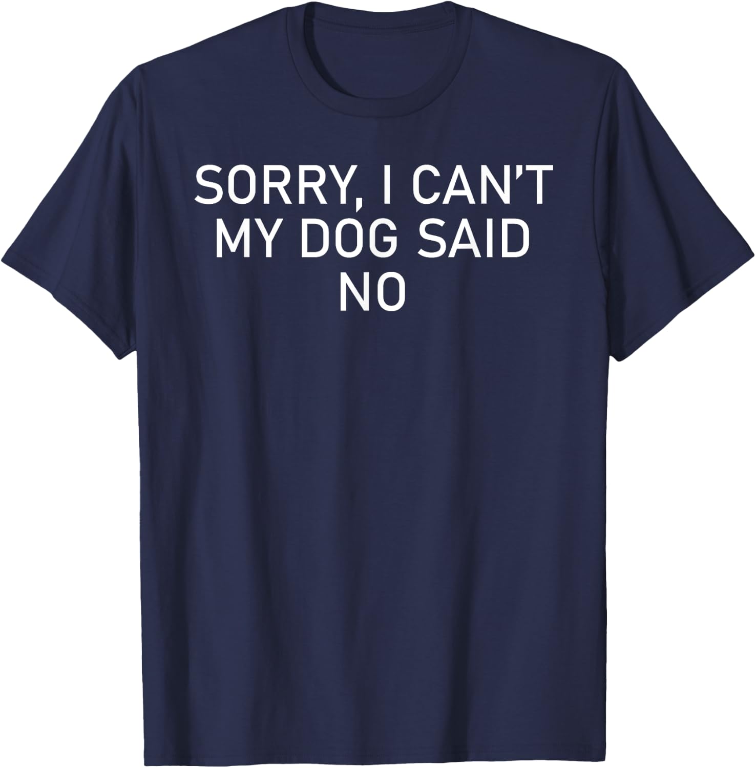Sorry I Can't My Dog Said No, Funny Doggie Men Women T-Shirt - T-Shirt | Navy