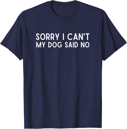 Sorry I Can't My Dog Said No Shirt Funny Dog Said No Men Women T-Shirt - T-Shirt | Navy