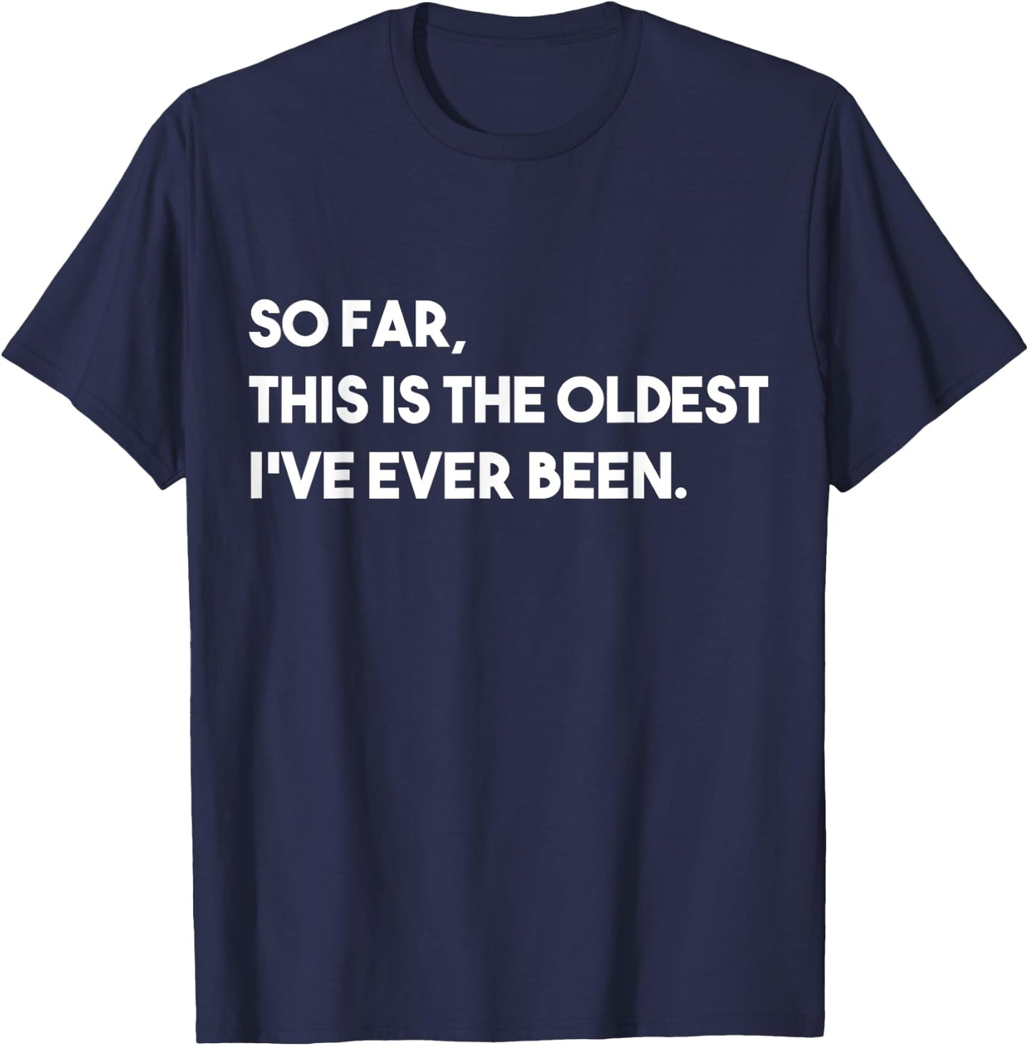 So Far, This Is The Oldest I've Ever Been T-Shirt - T-Shirt | Navy