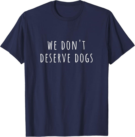 We Don't Deserve Dogs T-Shirt - T-Shirt | Navy