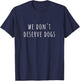 We Don't Deserve Dogs T-Shirt - T-Shirt | Navy