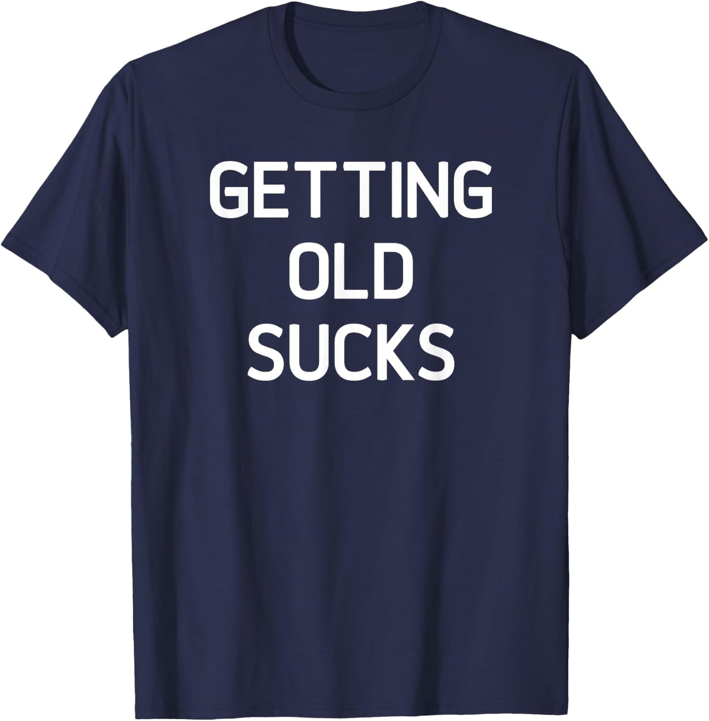Getting Old Sucks, Funny, Jokes, Sarcastic Sayings T-Shirt - T-Shirt | Navy
