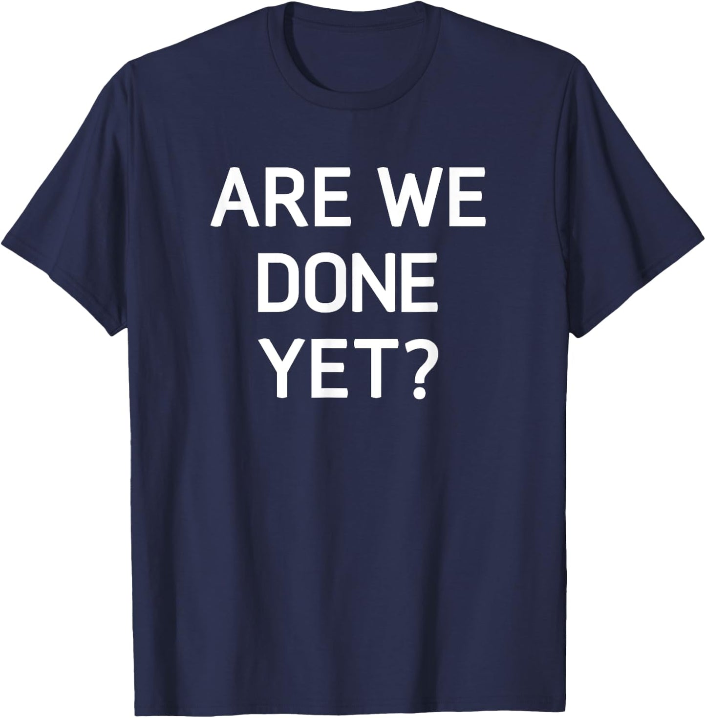 Are We Done Yet, Funny, Jokes, Sarcastic T-Shirt - T-Shirt | Navy