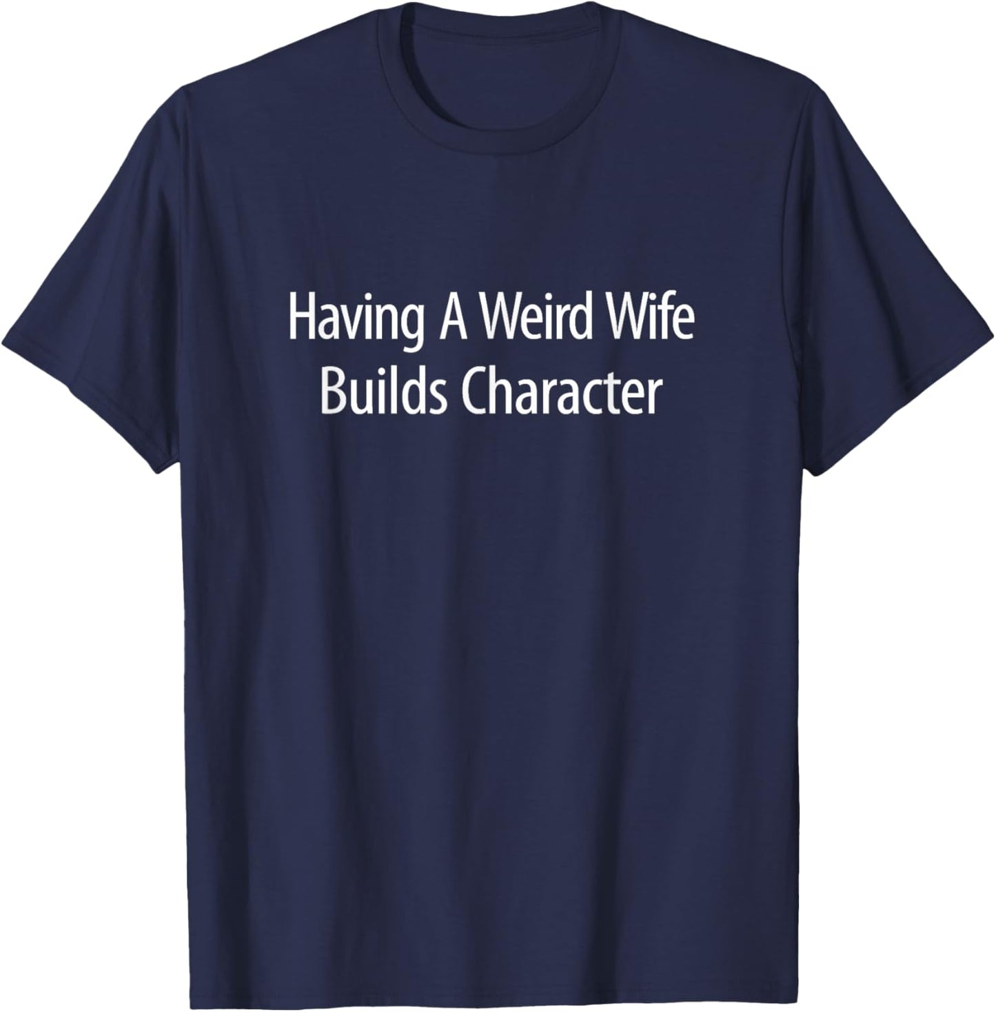 Having A Weird Wife Builds Character T-Shirt - T-Shirt | Navy
