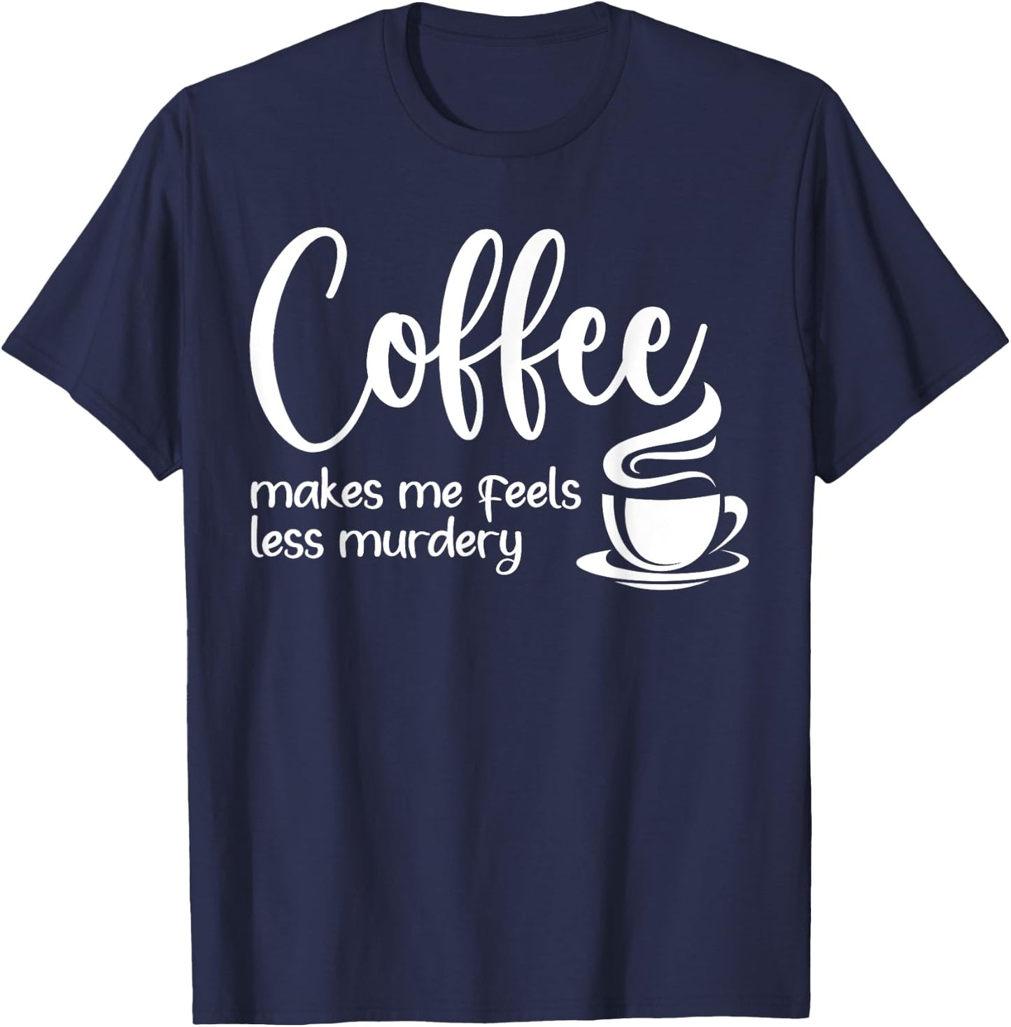 Coffee Makes Me Feel Less Murdery Funny Sarcastic Caffeine T-Shirt - T-Shirt | Navy