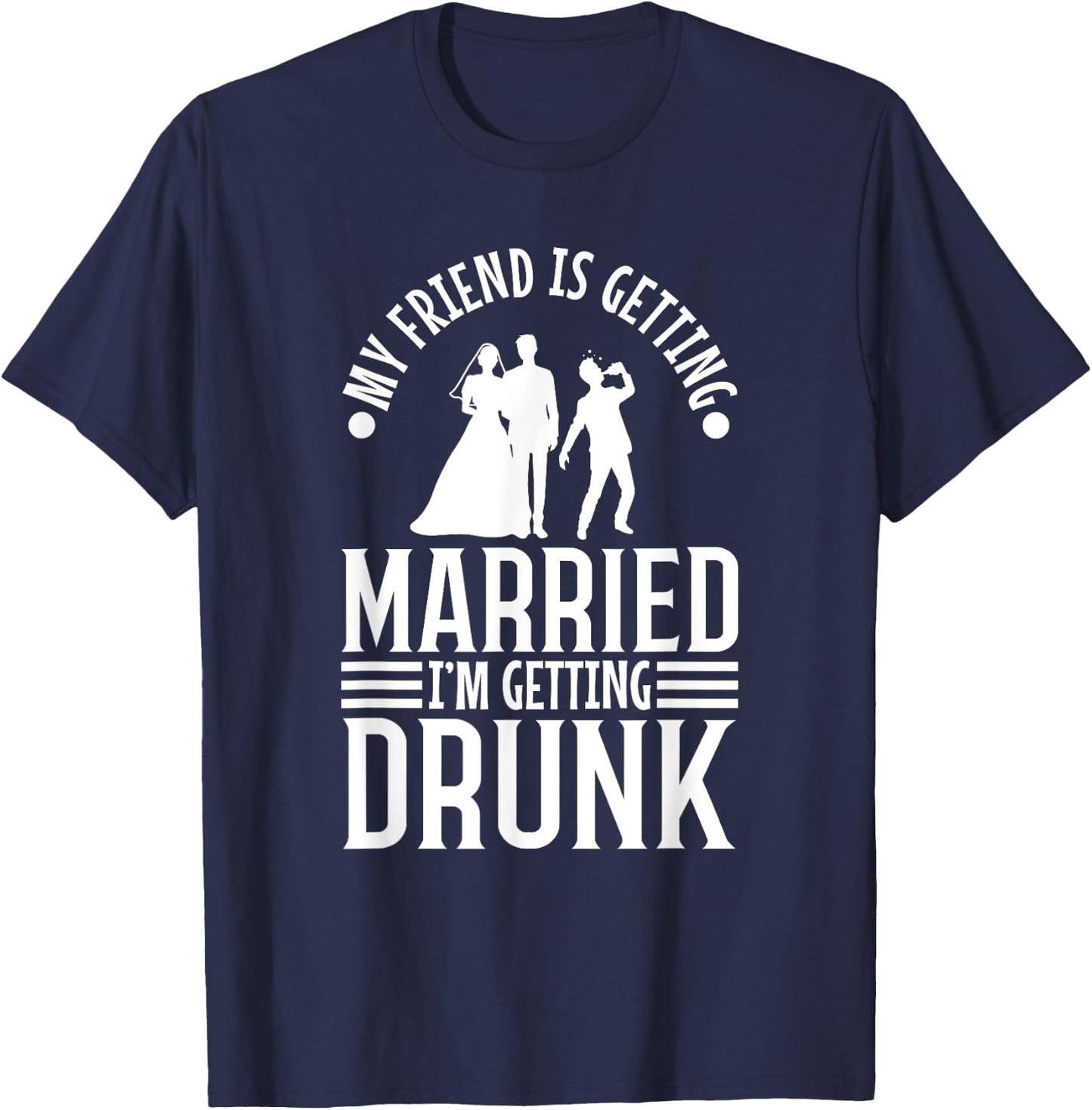 My friend is getting married, im getting drunk T-Shirt - T-Shirt | Navy
