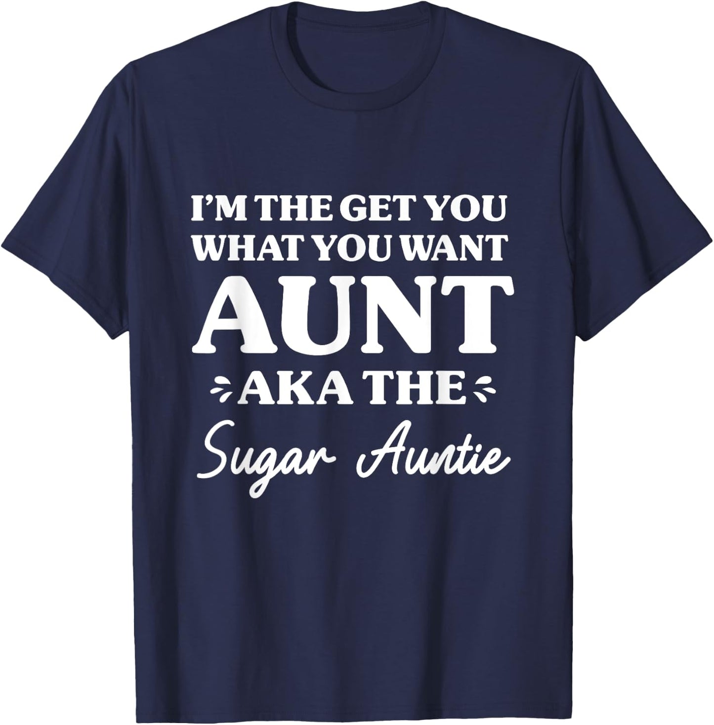 I'm The Get What You Want Aunt Aka Sugar Auntie Funny Aunt T-Shirt - T-Shirt | Navy