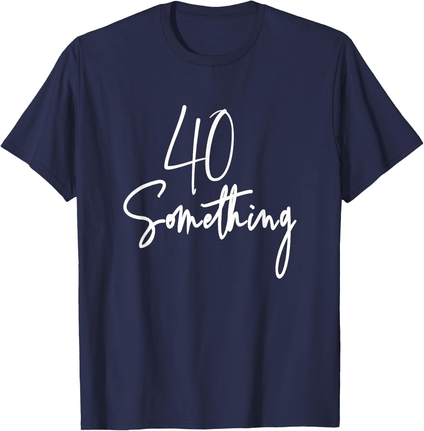 40 Something Birthday Party Gift 40th thru 49th T-Shirt - T-Shirt | Navy