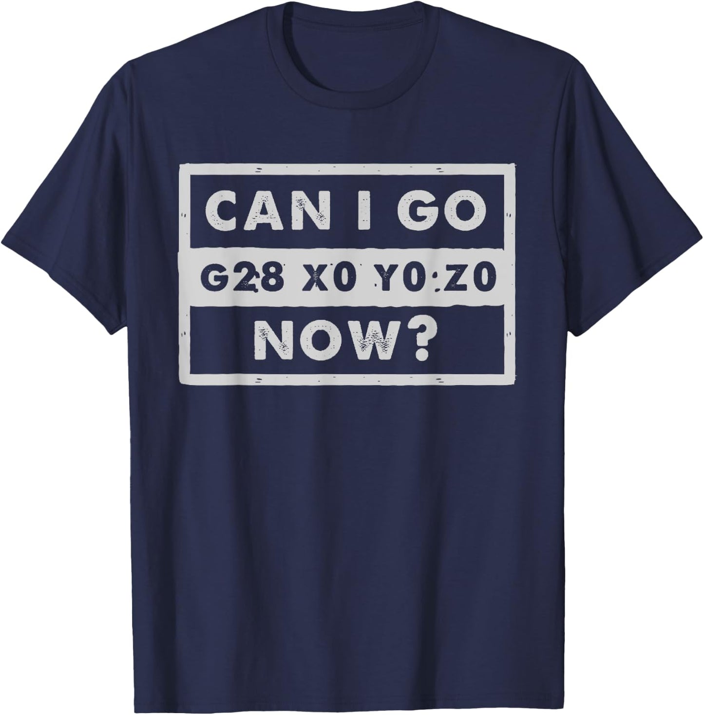 Can I Go Home Now - G28 X0 Y0 Z0 - Funny CNC Machinist T-Shirt - T-Shirt | Navy
