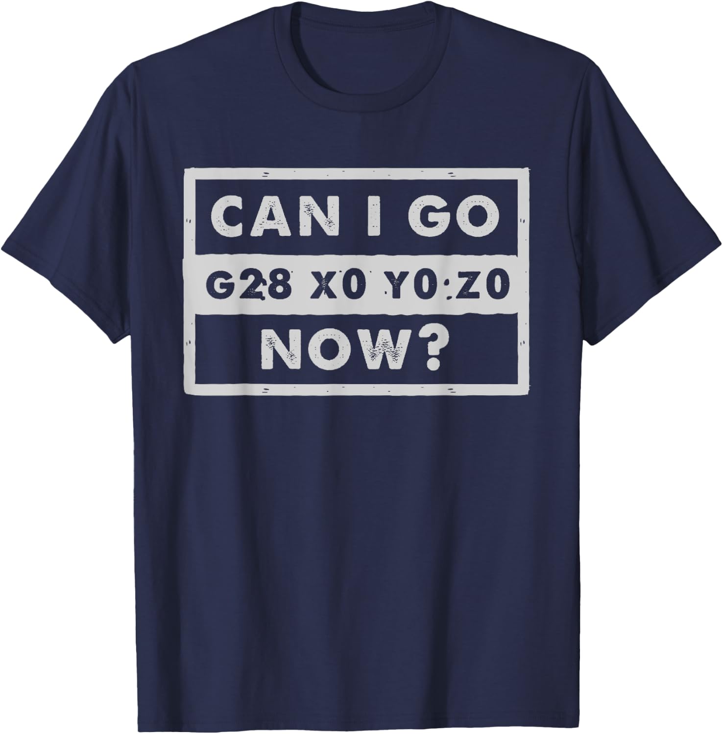Can I Go Home Now - G28 X0 Y0 Z0 - Funny CNC Machinist T-Shirt - T-Shirt | Navy