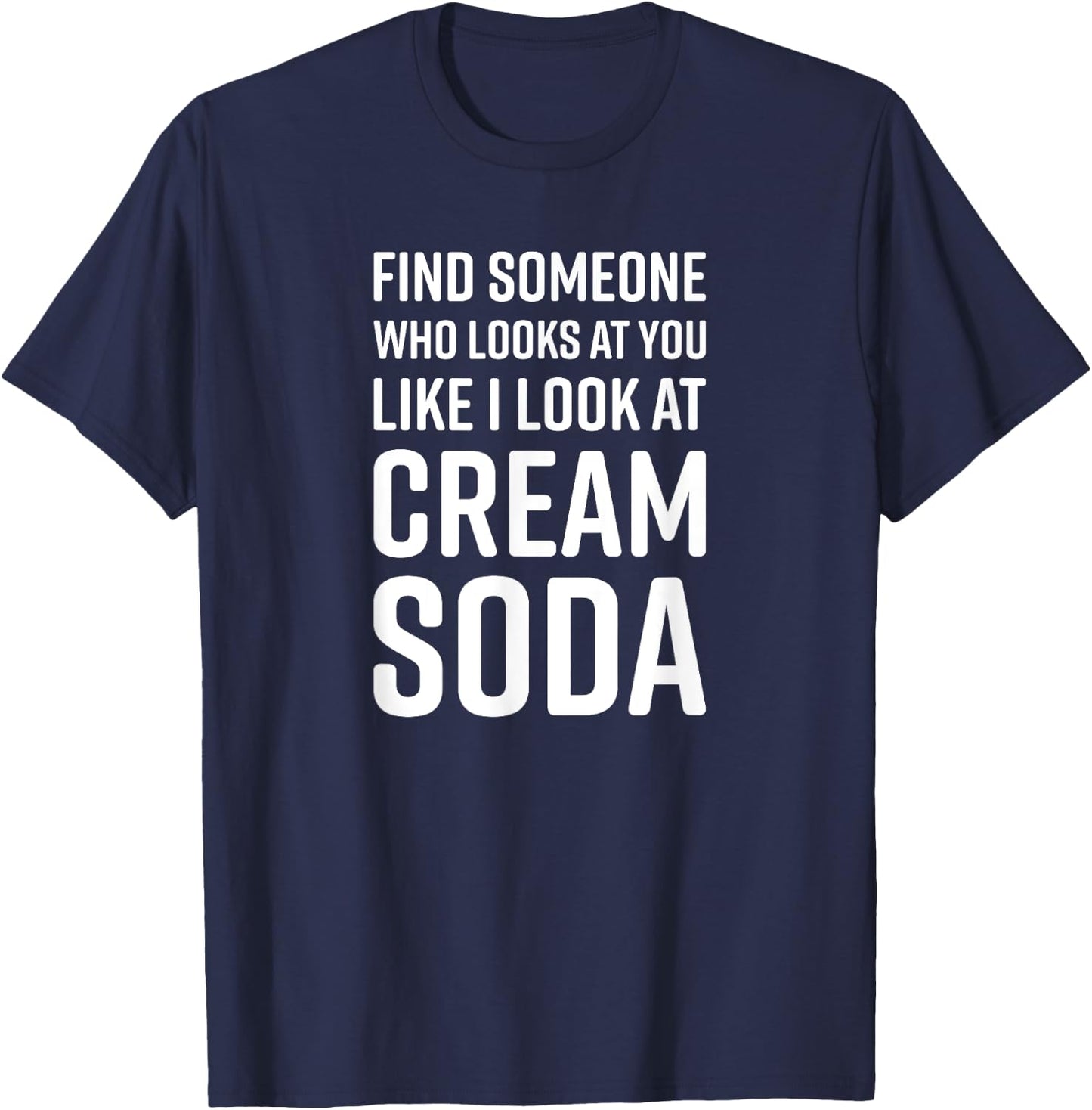 Find Someone Who Looks At You Like I Look At Cream Soda T-Shirt - T-Shirt | Navy
