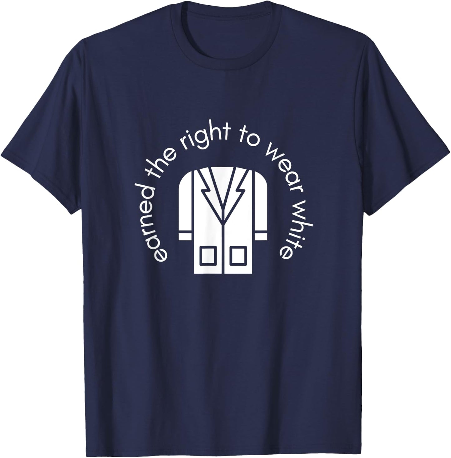 White Coat Ceremony Gifts - Earned the Right to Wear White T-Shirt - T-Shirt | Navy
