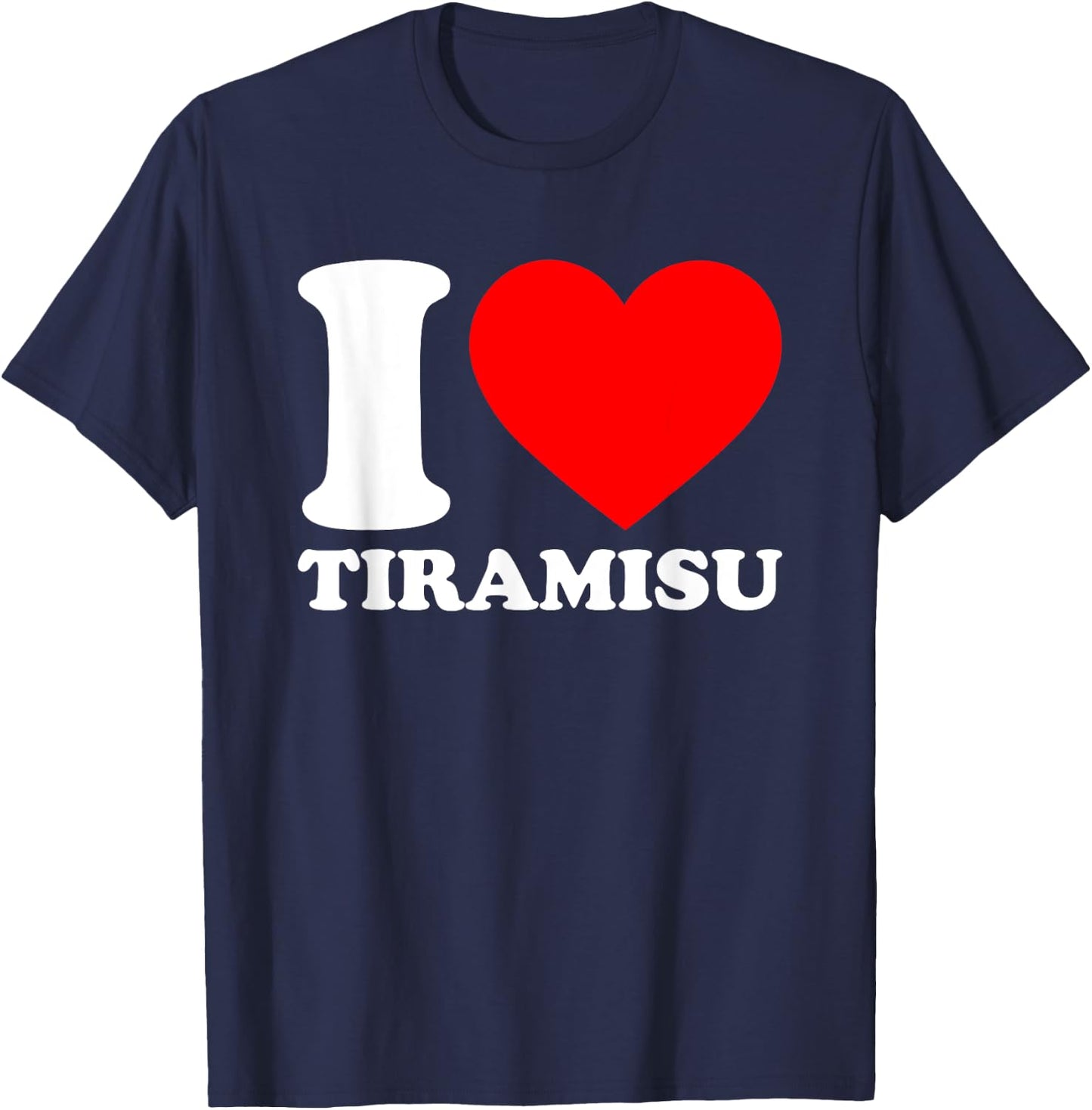 I Love Tiramisu Shirt I Heart Tiramisu Lover I Love Tiramisu T-Shirt - T-Shirt | Navy
