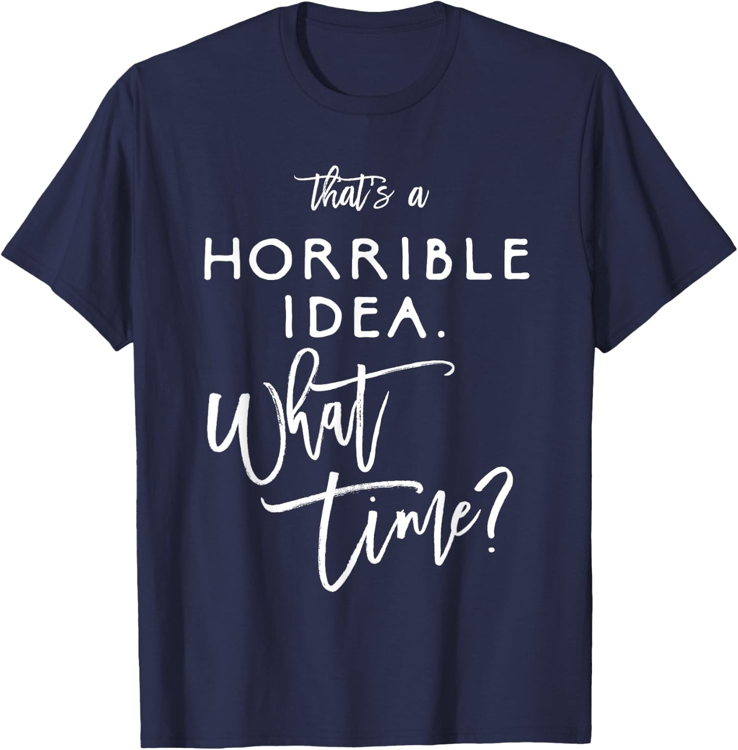 That's A Horrible Idea What Time Shirt Funny Bad Decisions T-Shirt - T-Shirt | Navy