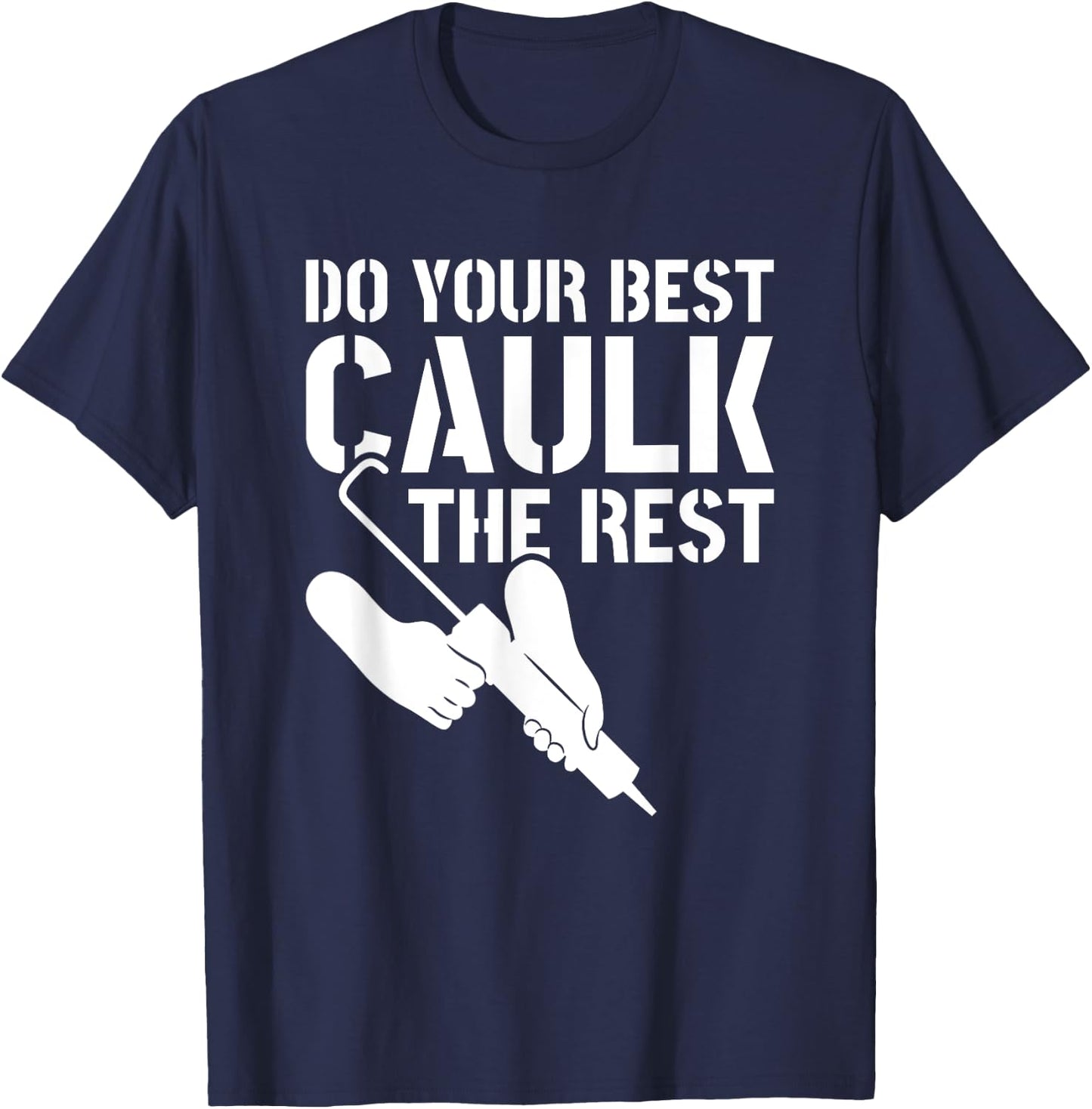 Do Your Best Caulk The Rest Caulker Caulking Service T-Shirt - T-Shirt | Navy