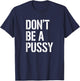 Don't Be A Pussy Adult Humor Shirts Women Gifts T-Shirt - T-Shirt | Navy