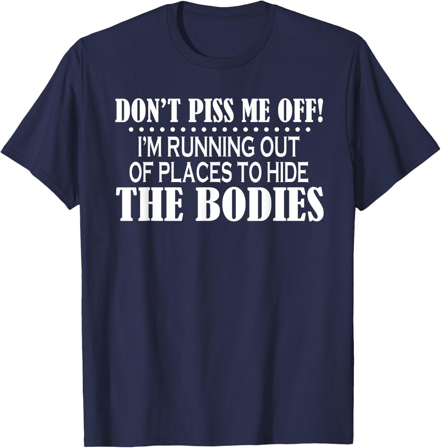 Don’t Piss Me Off I’m Running Out Of Places To Hide The T-Shirt - T-Shirt | Navy
