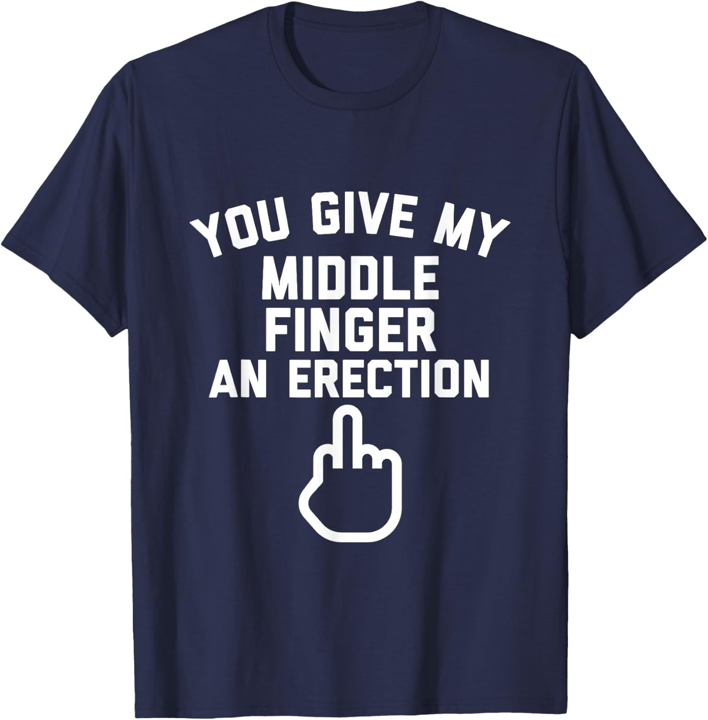 You Give My Middle Finger an Erection T-Shirt - T-Shirt | Navy