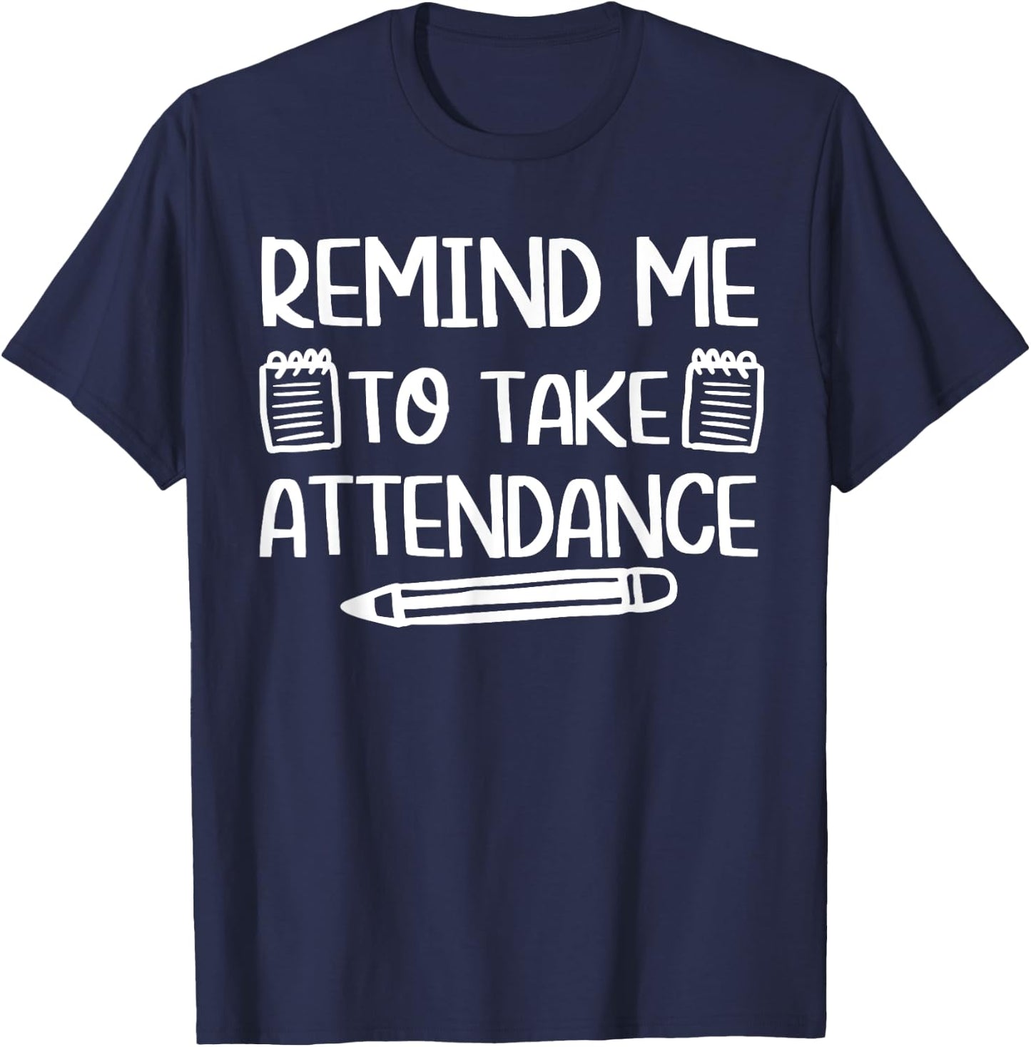 Teacher Humor Funny Inside Joke Remind Me to Take Attendance T-Shirt - T-Shirt | Navy