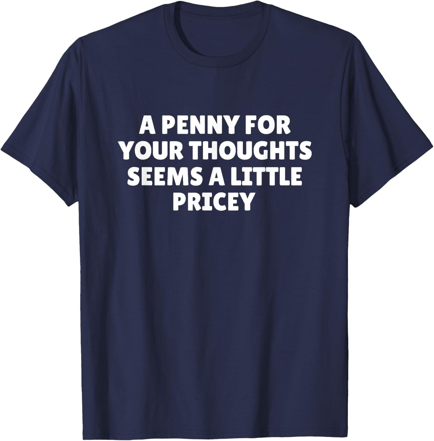 A Penny For Your Thoughts Seems A Little Pricey Shirt Funny T-Shirt - T-Shirt | Navy
