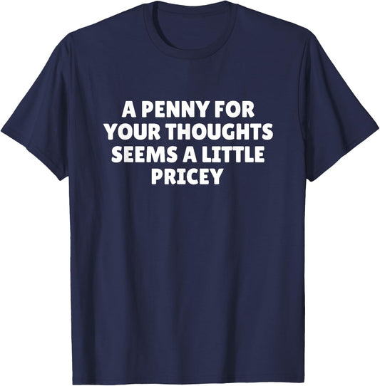 A Penny For Your Thoughts Seems A Little Pricey Shirt Funny T-Shirt - T-Shirt | Navy