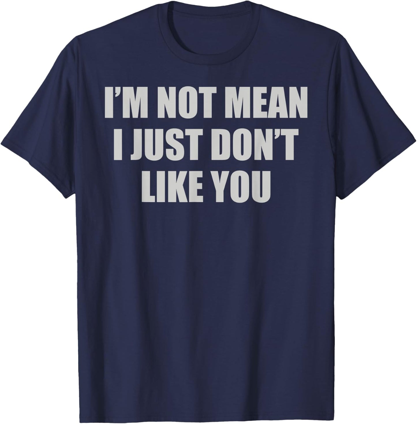 Funny Sarcastic I'm Not Mean, I Just Don't Like You Humorous T-Shirt - T-Shirt | Navy