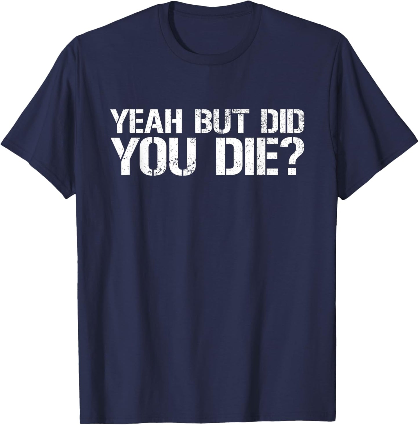 Yeah But Did You Die? Military Veteran But Did You Die T-Shirt - T-Shirt | Navy