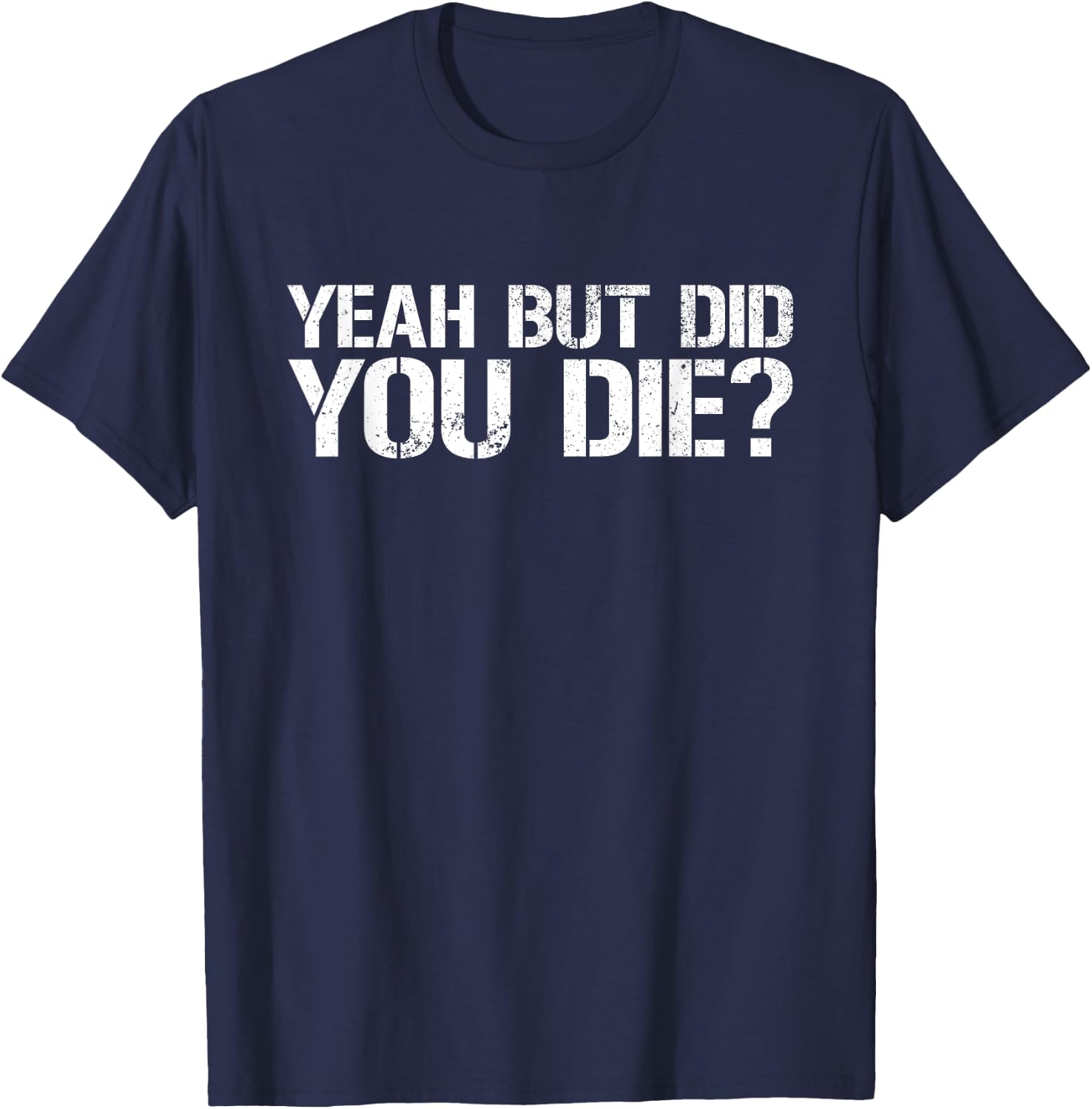 Yeah But Did You Die? Military Veteran But Did You Die T-Shirt - T-Shirt | Navy