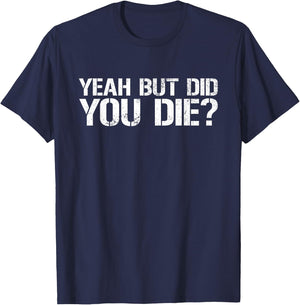 Yeah But Did You Die? Military Veteran But Did You Die T-Shirt - T-Shirt | Navy
