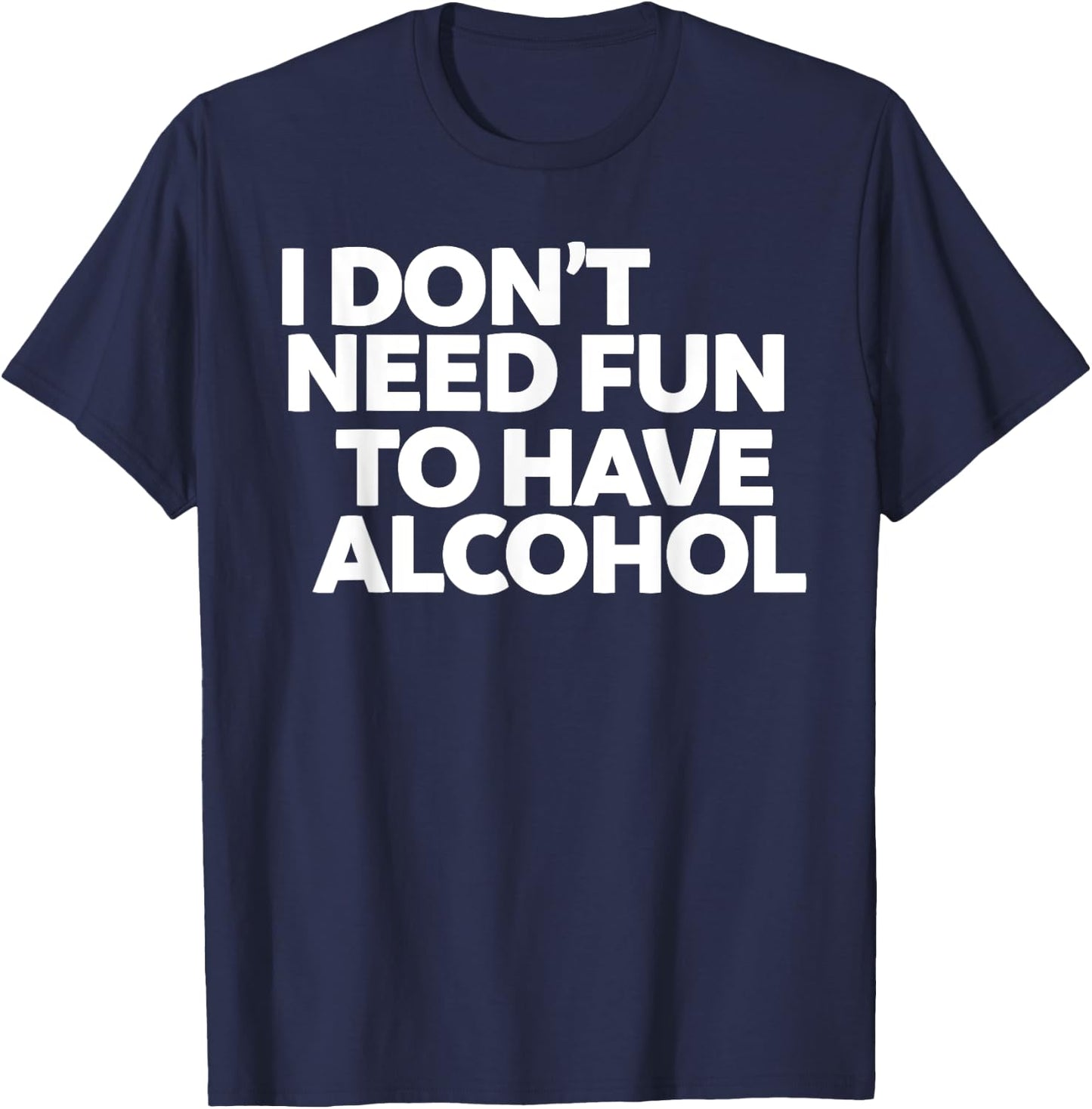 I don't need fun to have alcohol T-Shirt - T-Shirt | Navy