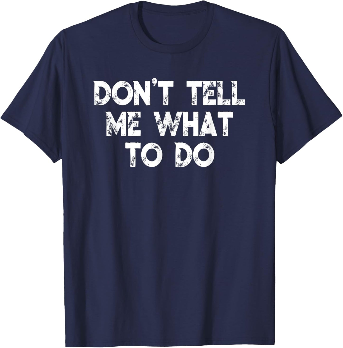 Don't Tell Me What To Do Motivational Saying T-Shirt - T-Shirt | Navy