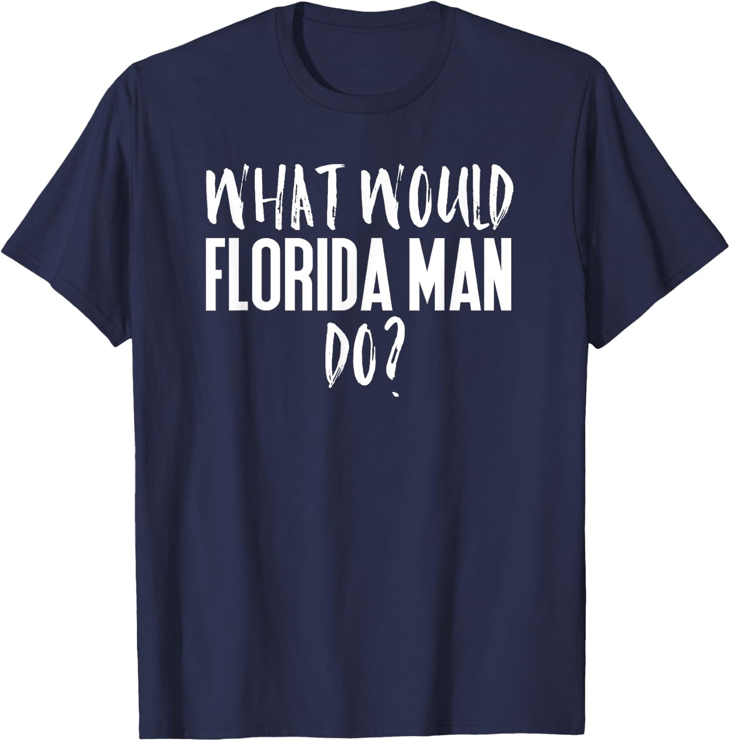 What Would Florida Man Do? Funny Meme T-Shirt - T-Shirt | Navy