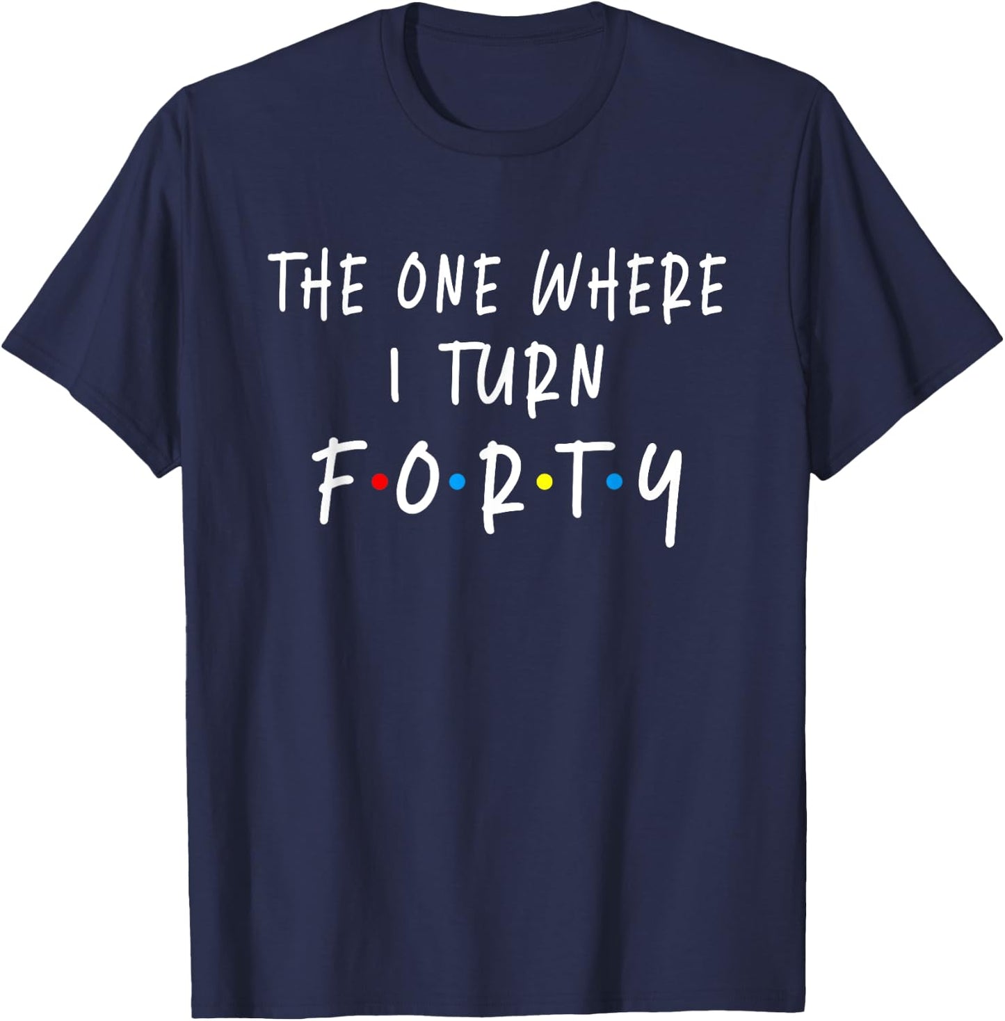 The One Where I Turn Forty 40 Years Old 40th Birthday T-Shirt - T-Shirt | Navy