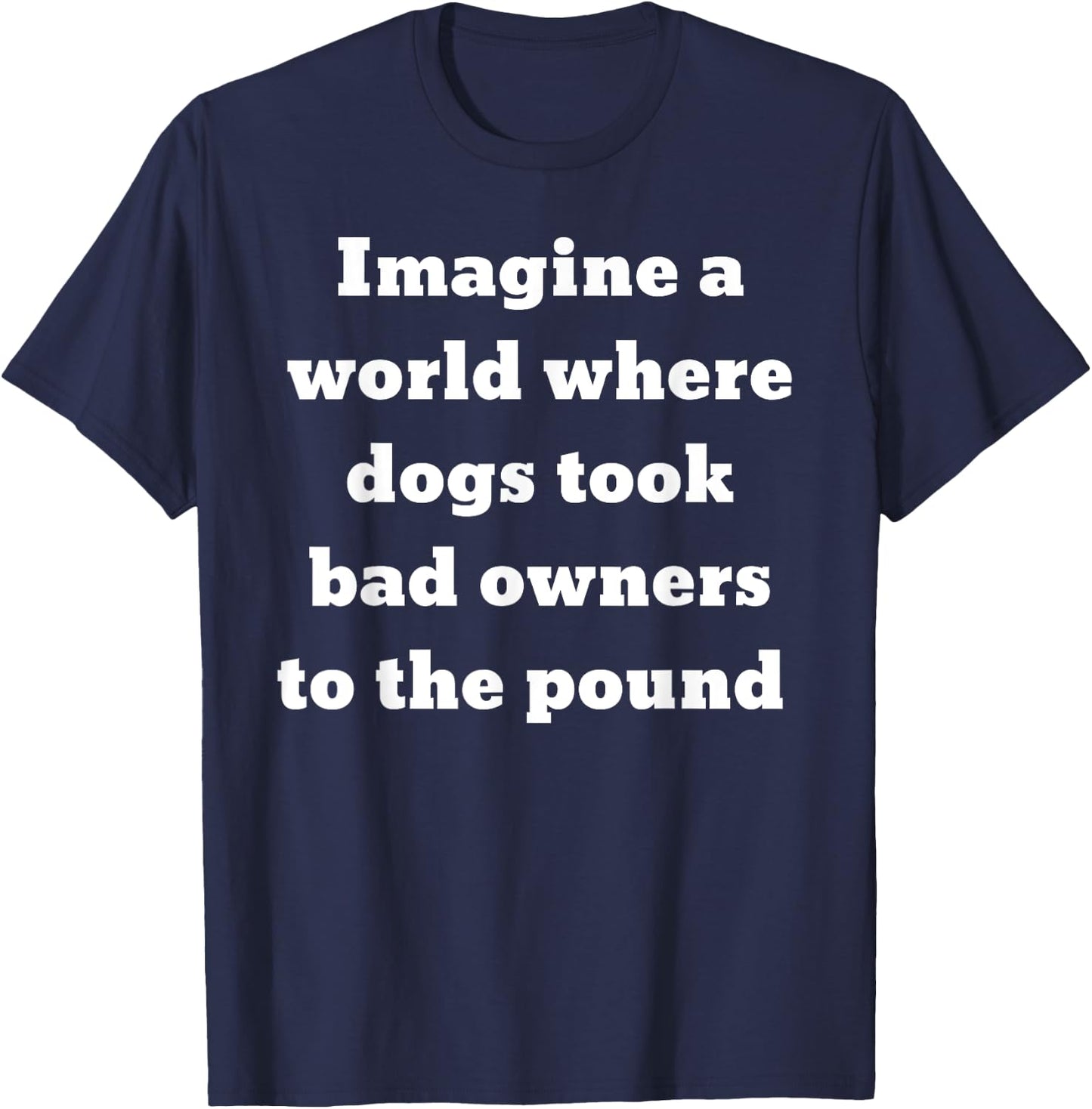 Imagine a world where dogs took bad owners to the pound T-Shirt - T-Shirt | Navy