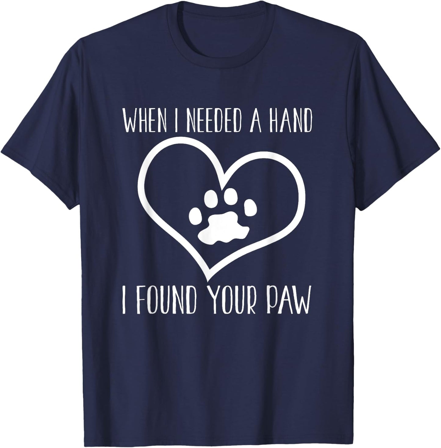 Dog Lover Funny - When I Needed A Hand I Found Your Paw T-Shirt - T-Shirt | Navy