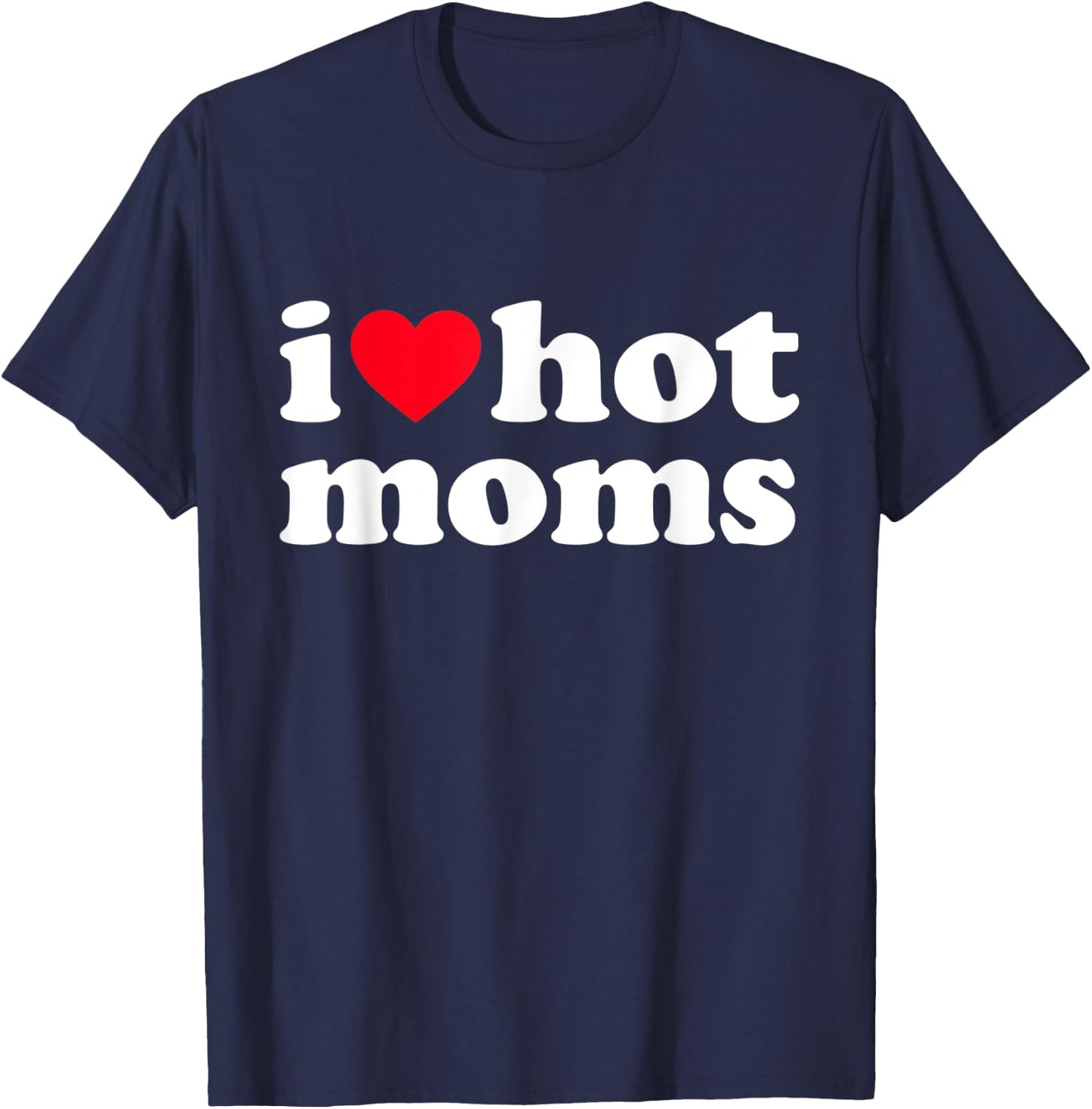 I Love Hot Moms Shirt Funny T-Shirt - T-Shirt | Navy