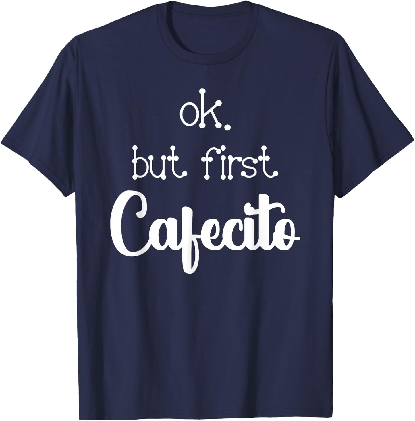 Mexican Or Cuban Coffee Lover Quote Ok But First Cafecito T-Shirt - T-Shirt | Navy