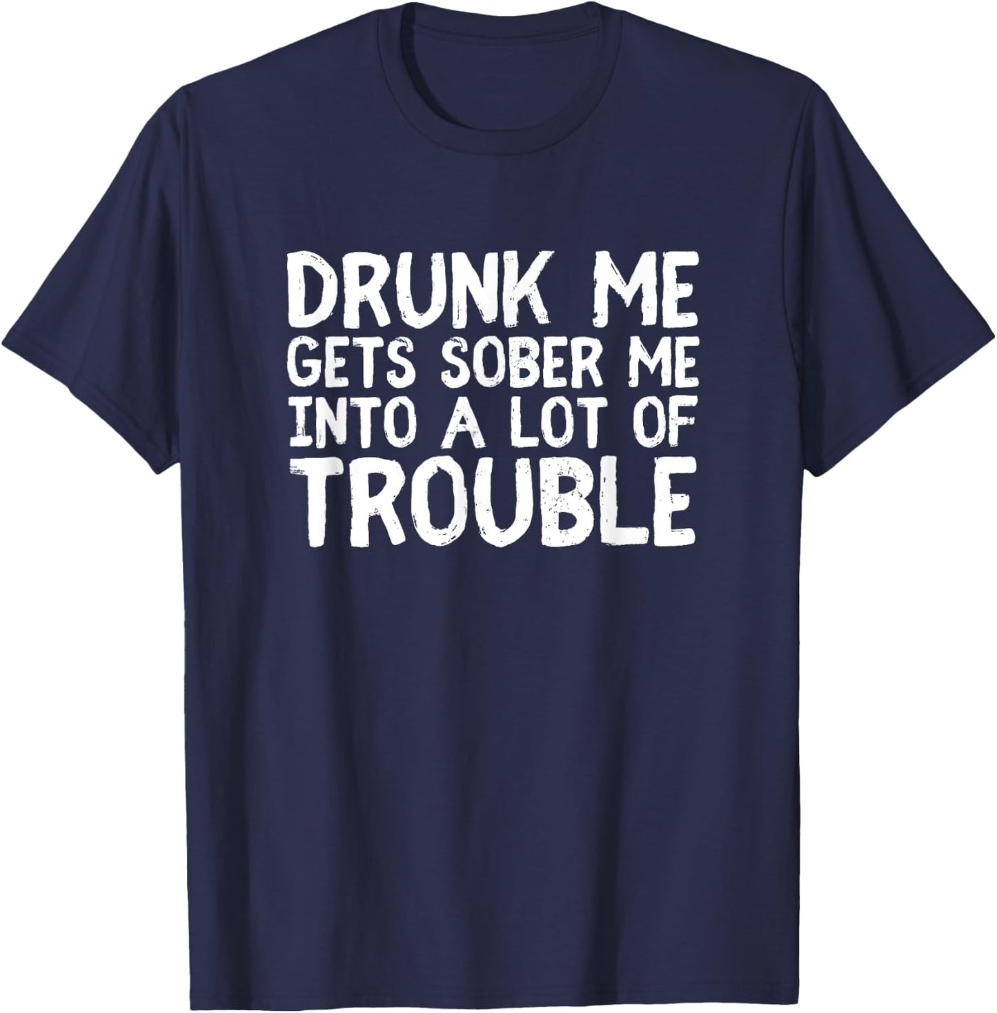 Drunk Me Gets Sober Me Into A Lot Of Trouble Funny Drinking T-Shirt - T-Shirt | Navy