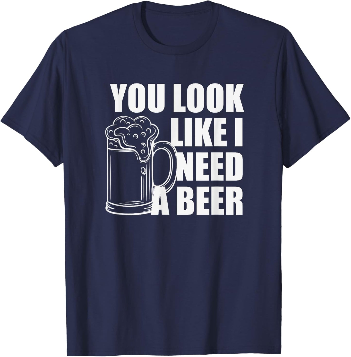 You Look Like I Need A Beer T-Shirt - T-Shirt | Navy