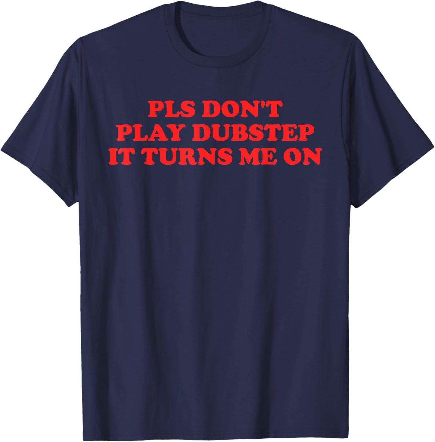 PLS Don't Play Dubstep It Turns Me On T-Shirt - T-Shirt | Navy