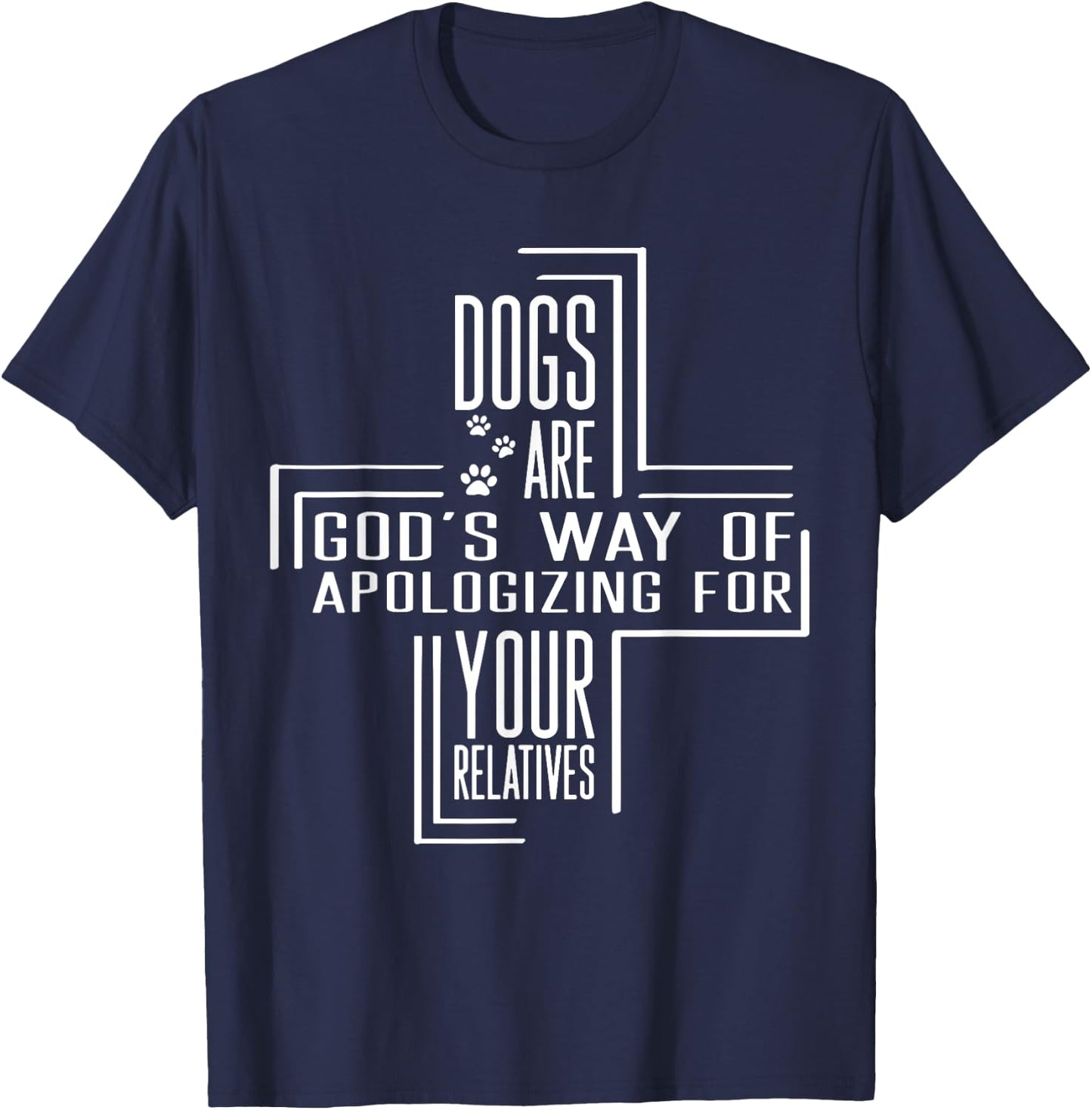 Dogs Are God's Way Of Apologizing For Your Relatives T-Shirt - T-Shirt | Navy