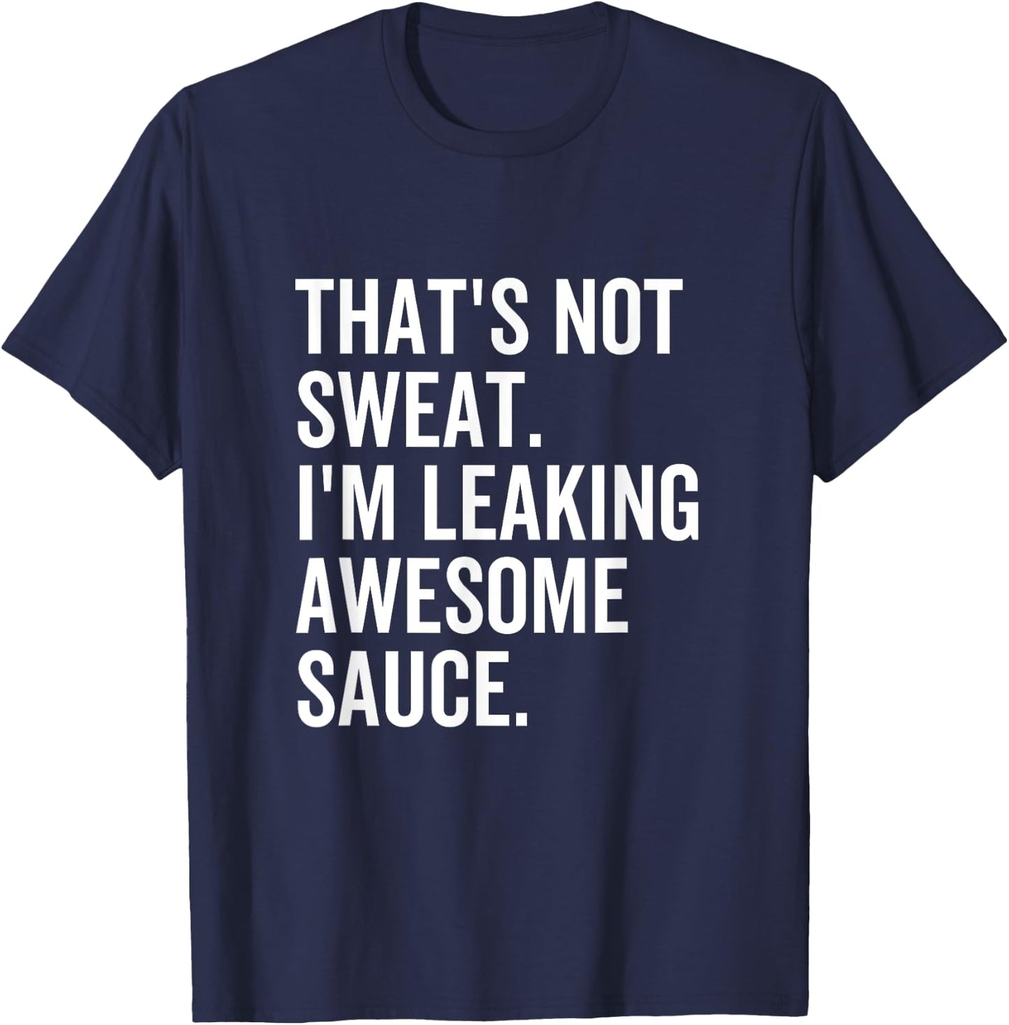 That's Not Sweat I'm Leaking Awesome Sauce Fitness Sport T-Shirt - T-Shirt | Navy